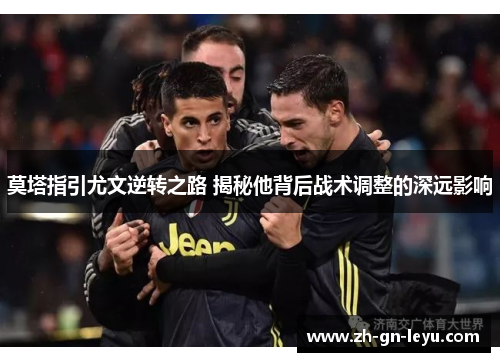 莫塔指引尤文逆转之路 揭秘他背后战术调整的深远影响