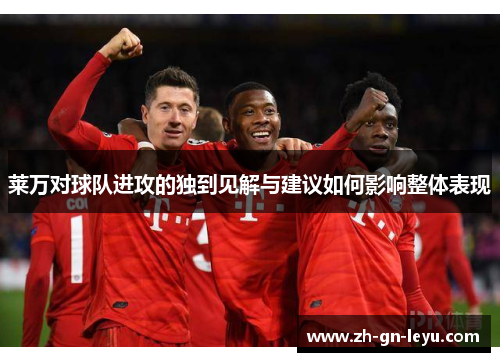 莱万对球队进攻的独到见解与建议如何影响整体表现