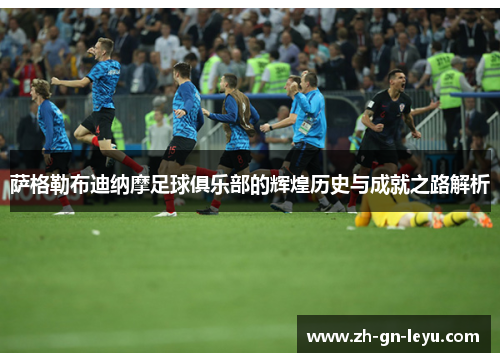萨格勒布迪纳摩足球俱乐部的辉煌历史与成就之路解析 萨格勒布迪纳摩足球俱乐部的辉煌历史与成就之路解析
