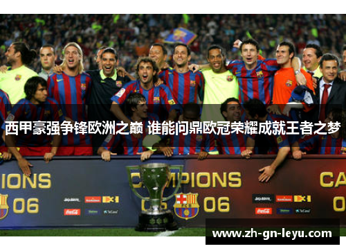 西甲豪强争锋欧洲之巅 谁能问鼎欧冠荣耀成就王者之梦 西甲豪强争锋欧洲之巅 谁能问鼎欧冠荣耀成就王者之梦