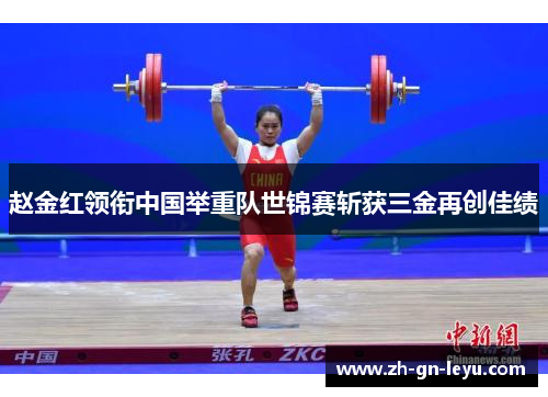 赵金红领衔中国举重队世锦赛斩获三金再创佳绩