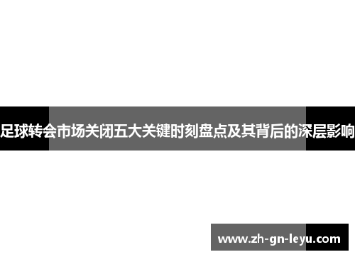 足球转会市场关闭五大关键时刻盘点及其背后的深层影响