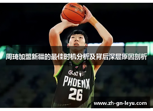 周琦加盟新疆的最佳时机分析及背后深层原因剖析 周琦加盟新疆的最佳时机分析及背后深层原因剖析
