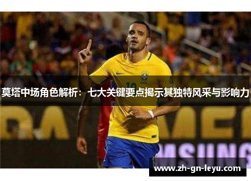 莫塔中场角色解析:七大关键要点揭示其独特风采与影响力 莫塔中场角色解析:七大关键要点揭示其独特风采与影响力