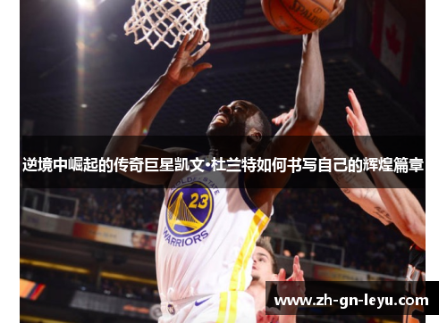 逆境中崛起的传奇巨星凯文·杜兰特如何书写自己的辉煌篇章