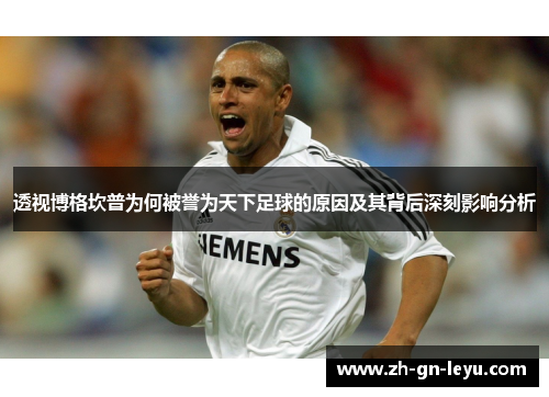 透视博格坎普为何被誉为天下足球的原因及其背后深刻影响分析