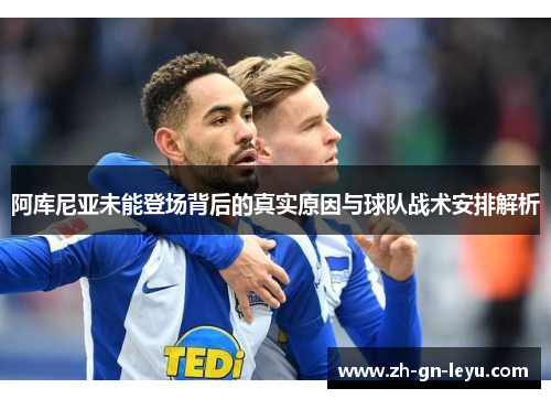 阿库尼亚未能登场背后的真实原因与球队战术安排解析 阿库尼亚未能登场背后的真实原因与球队战术安排解析