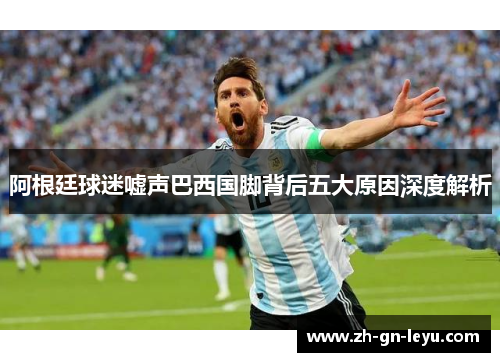阿根廷球迷嘘声巴西国脚背后五大原因深度解析