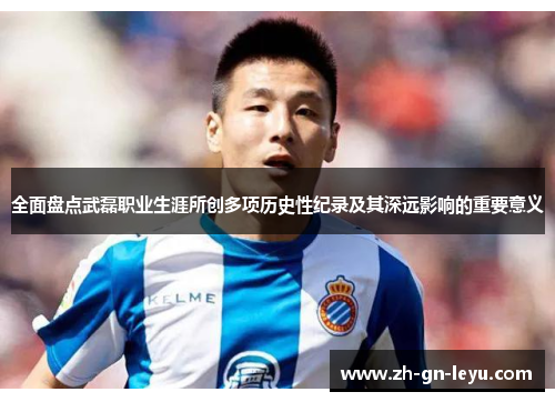 全面盘点武磊职业生涯所创多项历史性纪录及其深远影响的重要意义 全面盘点武磊职业生涯所创多项历史性纪录及其深远影响的重要意义