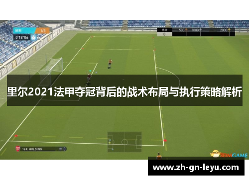 里尔2021法甲夺冠背后的战术布局与执行策略解析 里尔2021法甲夺冠背后的战术布局与执行策略解析