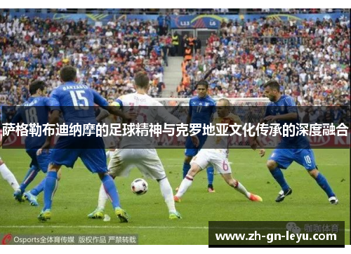 萨格勒布迪纳摩的足球精神与克罗地亚文化传承的深度融合