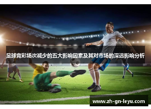 足球竞彩场次减少的五大影响因素及其对市场的深远影响分析