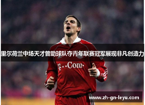 里尔荷兰中场天才曾助球队夺青年联赛冠军展现非凡创造力