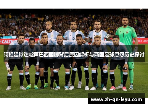阿根廷球迷嘘声巴西国脚背后原因解析与两国足球恩怨历史探讨