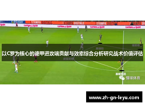 以C罗为核心的德甲进攻端贡献与效率综合分析研究战术价值评估