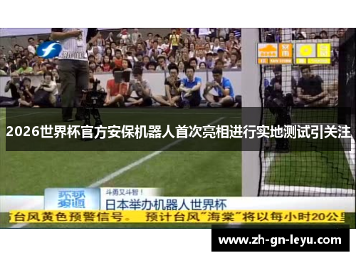 2026世界杯官方安保机器人首次亮相进行实地测试引关注 2026世界杯官方安保机器人首次亮相进行实地测试引关注
