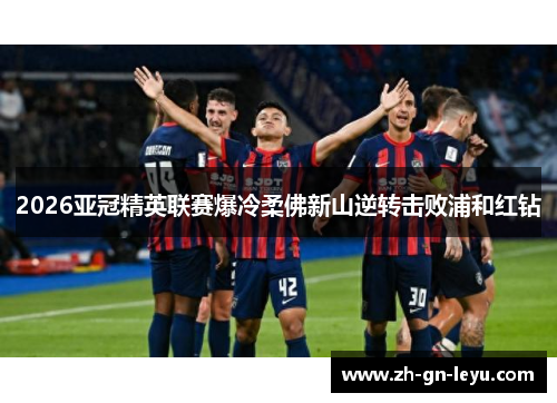 2026亚冠精英联赛爆冷柔佛新山逆转击败浦和红钻