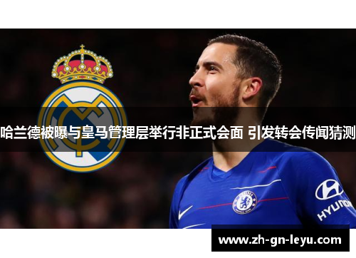哈兰德被曝与皇马管理层举行非正式会面 引发转会传闻猜测 哈兰德被曝与皇马管理层举行非正式会面 引发转会传闻猜测