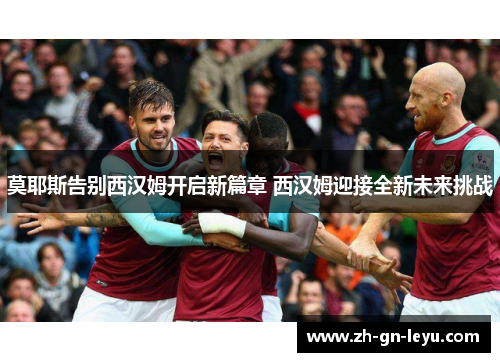 莫耶斯告别西汉姆开启新篇章 西汉姆迎接全新未来挑战
