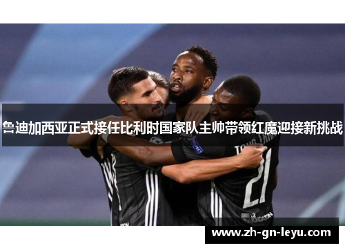 鲁迪加西亚正式接任比利时国家队主帅带领红魔迎接新挑战 鲁迪加西亚正式接任比利时国家队主帅带领红魔迎接新挑战